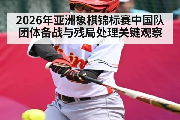 2026年亚洲象棋锦标赛中国队团体备战与残局处理关键观察