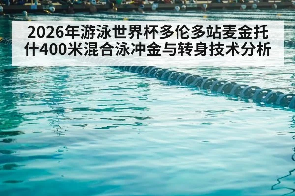 2026年游泳世界杯多伦多站麦金托什400米混合泳冲金与转身技术分析